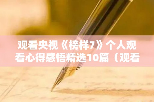 观看央视《榜样7》个人观看心得感悟精选10篇（观看央视榜样5心得体会）