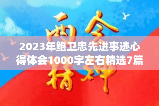 2023年鲍卫忠先进事迹心得体会1000字左右精选7篇(鲍伟教授)