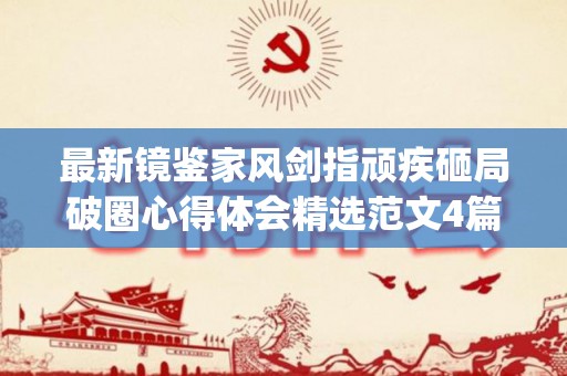 最新镜鉴家风剑指顽疾砸局破圈心得体会精选范文4篇(镜鉴讲的是什么)