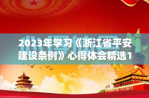 2023年学习《浙江省平安建设条例》心得体会精选10篇(省委建设平安浙江领导小组)
