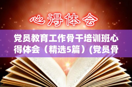 党员教育工作骨干培训班心得体会（精选5篇）(党员骨干培训有什么用)