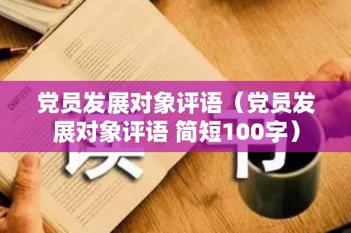 党员发展对象评语（党员发展对象评语 简短100字）