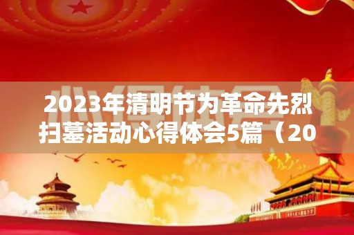 2023年清明节为革命先烈扫墓活动心得体会5篇（2021清明烈士陵园扫墓活动）