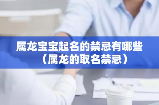 属龙宝宝起名的禁忌有哪些（属龙的取名禁忌）