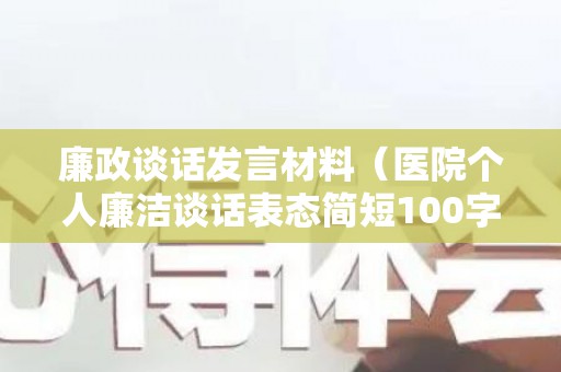 廉政谈话发言材料（医院个人廉洁谈话表态简短100字）