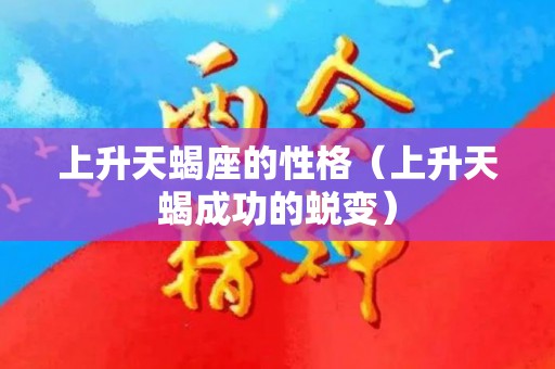 上升天蝎座的性格（上升天蝎成功的蜕变）