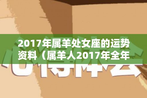 2017年属羊处女座的运势资料（属羊人2017年全年运势运程）