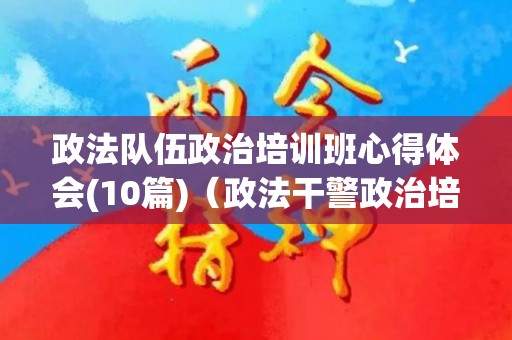 政法队伍政治培训班心得体会(10篇)（政法干警政治培训）