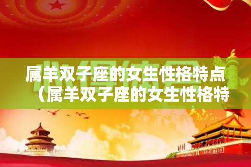 属羊双子座的女生性格特点（属羊双子座的女生性格特点是什么呢）