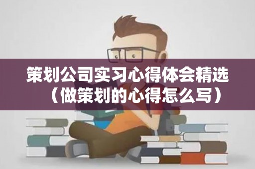策划公司实习心得体会精选（做策划的心得怎么写）