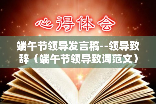 端午节领导发言稿--领导致辞（端午节领导致词范文）