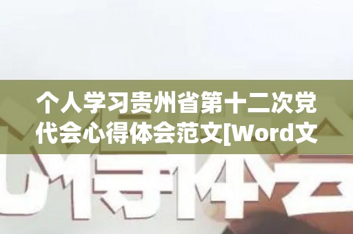 个人学习贵州省第十二次党代会心得体会范文[Word文档]（贵州省委十二届六次全会心得感悟体会）