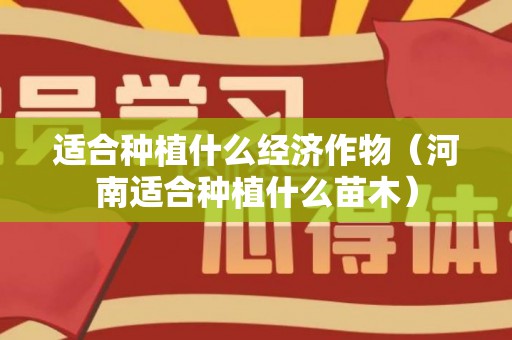适合种植什么经济作物（河南适合种植什么苗木）