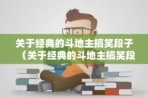 关于经典的斗地主搞笑段子（关于经典的斗地主搞笑段子视频播放）
