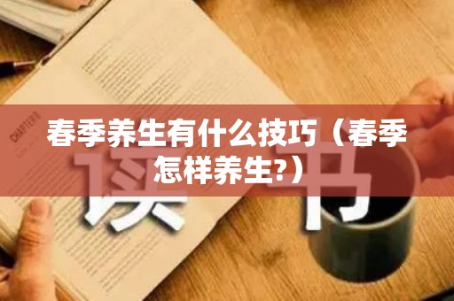 春季养生有什么技巧（春季怎样养生?）