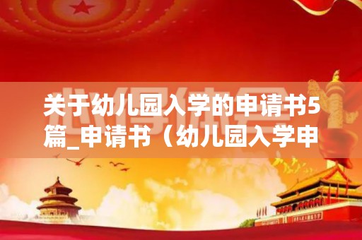 关于幼儿园入学的申请书5篇_申请书（幼儿园入学申请书怎么写范文图片）