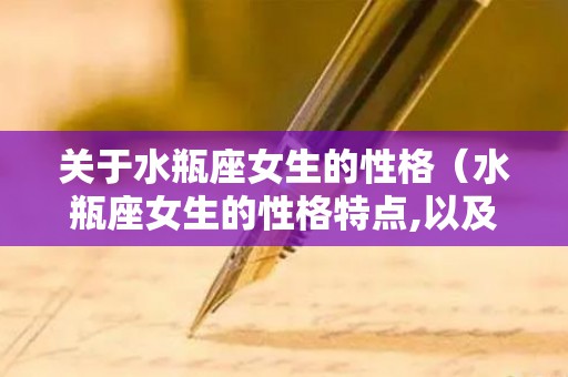 关于水瓶座女生的性格（水瓶座女生的性格特点,以及致命弱点）