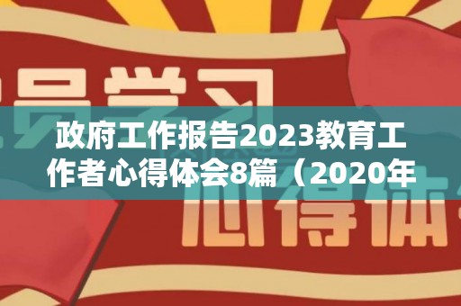 政府工作报告2023教育工作者心得体会8篇（2020年政府工作报告）