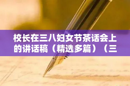 校长在三八妇女节茶话会上的讲话稿（精选多篇）（三八妇女节学校领导讲话稿）