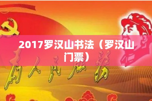 2017罗汉山书法（罗汉山门票）