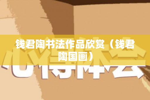 钱君陶书法作品欣赏（钱君陶国画）