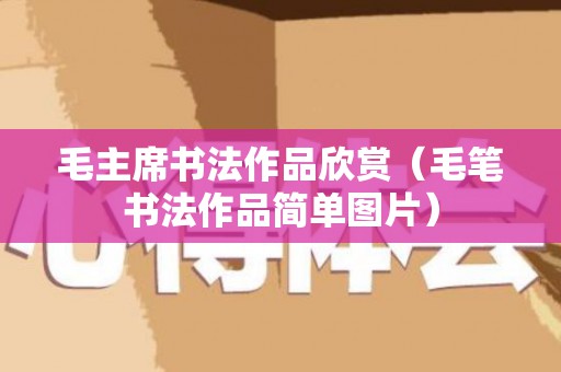 毛主席书法作品欣赏（毛笔书法作品简单图片）
