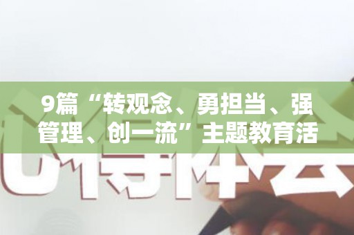 9篇“转观念、勇担当、强管理、创一流”主题教育活动心得体会（转观念勇担当创一流主题教育宣讲提纲）