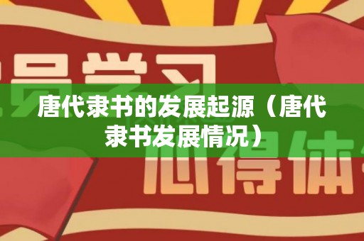 唐代隶书的发展起源（唐代隶书发展情况）