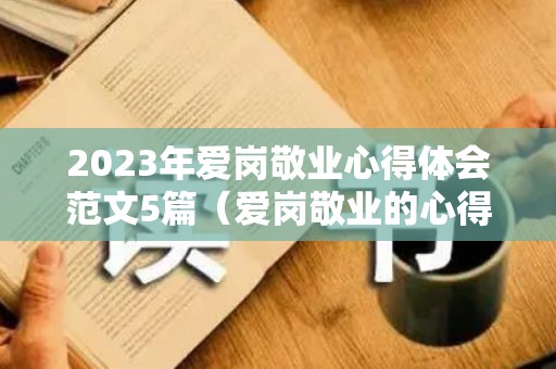 2023年爱岗敬业心得体会范文5篇（爱岗敬业的心得体会500字）