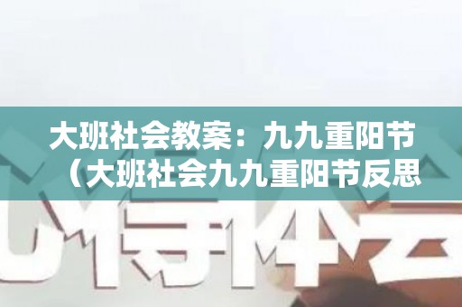 大班社会教案：九九重阳节（大班社会九九重阳节反思）