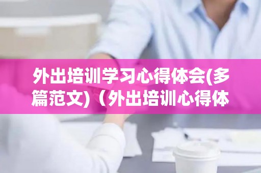 外出培训学习心得体会(多篇范文)（外出培训心得体会怎么写）