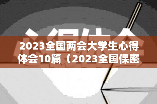 2023全国两会大学生心得体会10篇（2023全国保密宣传月公益片主题是）