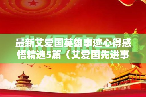 最新艾爱国英雄事迹心得感悟精选5篇（艾爱国先进事迹心得体会800字）