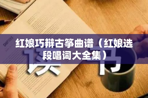 红娘巧辩古筝曲谱（红娘选段唱词大全集）