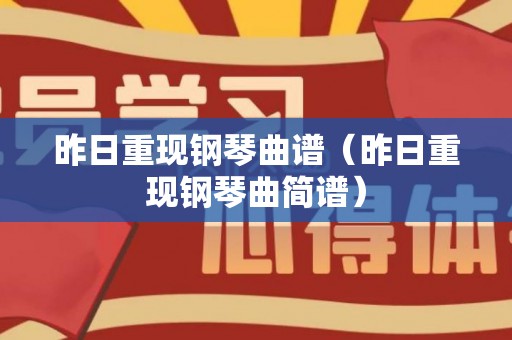 昨日重现钢琴曲谱（昨日重现钢琴曲简谱）
