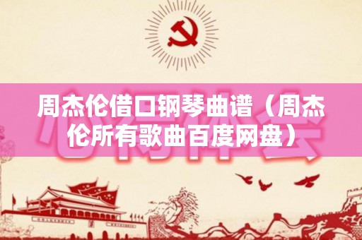 周杰伦借口钢琴曲谱（周杰伦所有歌曲百度网盘）