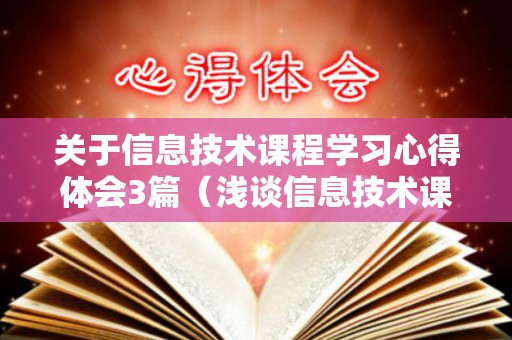 关于信息技术课程学习心得体会3篇（浅谈信息技术课教学中几点心得体会）