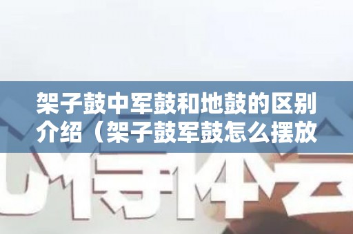 架子鼓中军鼓和地鼓的区别介绍（架子鼓军鼓怎么摆放）