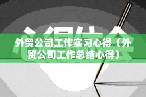 外贸公司工作实习心得（外贸公司工作总结心得）