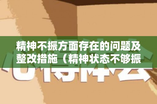 精神不振方面存在的问题及整改措施（精神状态不够振作）