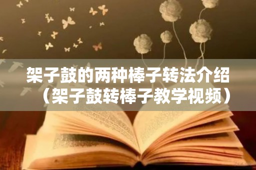 架子鼓的两种棒子转法介绍（架子鼓转棒子教学视频）