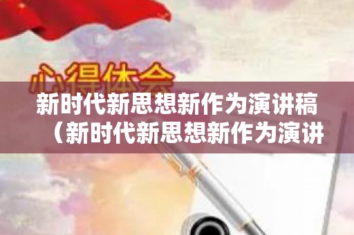 新时代新思想新作为演讲稿（新时代新思想新作为演讲稿）