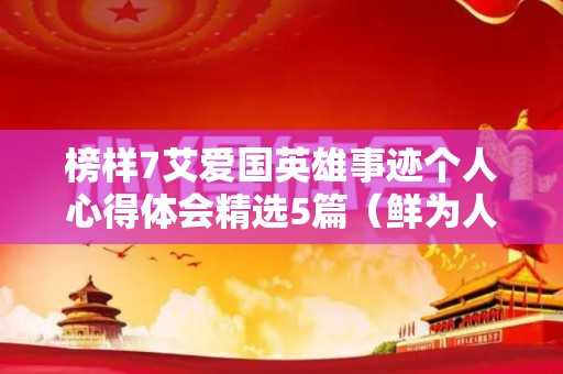 榜样7艾爱国英雄事迹个人心得体会精选5篇（鲜为人知的爱国英雄故事）