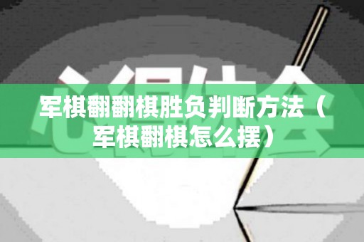 军棋翻翻棋胜负判断方法（军棋翻棋怎么摆）
