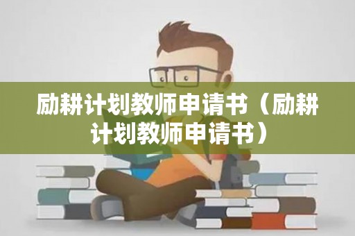 励耕计划教师申请书（励耕计划教师申请书）
