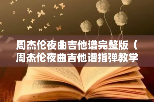 周杰伦夜曲吉他谱完整版（周杰伦夜曲吉他谱指弹教学）