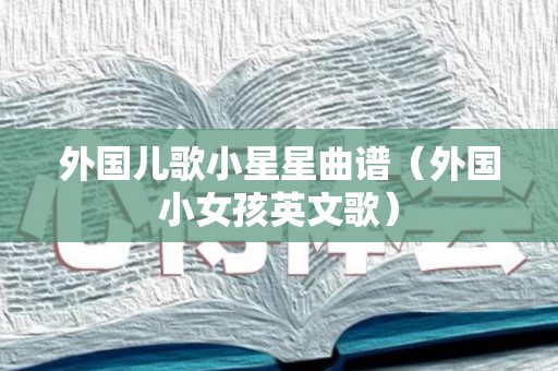 外国儿歌小星星曲谱（外国小女孩英文歌）