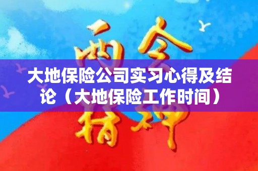 大地保险公司实习心得及结论（大地保险工作时间）
