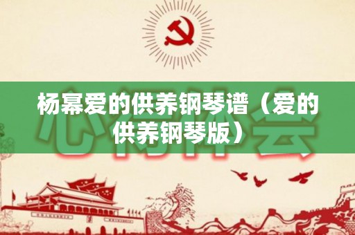 杨幂爱的供养钢琴谱（爱的供养钢琴版）