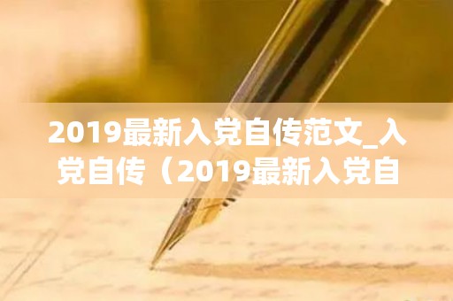 2019最新入党自传范文_入党自传（2019最新入党自传范文）